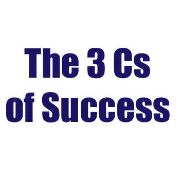 The 3 C's of Success: Don't Leave Home Without Them 1 The 3 Cs of Success