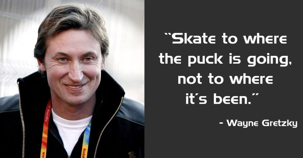 I skate to where the puck is going to be, not where it has been.